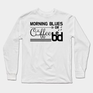 Early Morning Blues: Coffee or Bed Long Sleeve T-Shirt